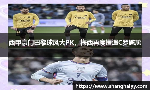 西甲豪门巴黎球风大PK，梅西再度遭遇C罗尴尬
