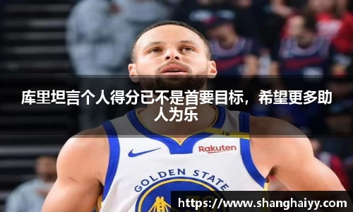 库里坦言个人得分已不是首要目标，希望更多助人为乐