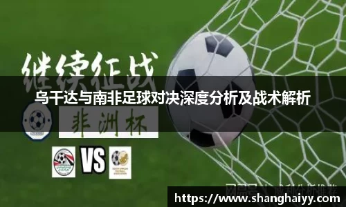 乌干达与南非足球对决深度分析及战术解析