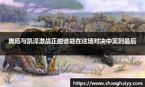 奥厄与凯泽激战正酣谁能在这场对决中笑到最后