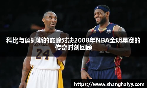 科比与詹姆斯的巅峰对决2008年NBA全明星赛的传奇时刻回顾