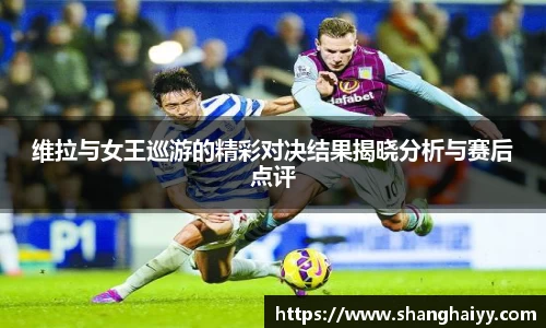 维拉与女王巡游的精彩对决结果揭晓分析与赛后点评