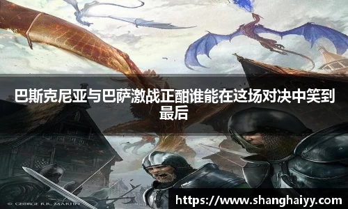 巴斯克尼亚与巴萨激战正酣谁能在这场对决中笑到最后
