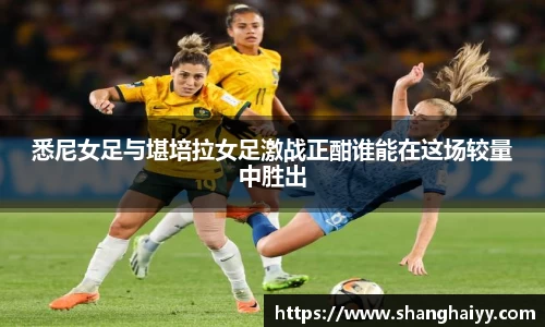 悉尼女足与堪培拉女足激战正酣谁能在这场较量中胜出
