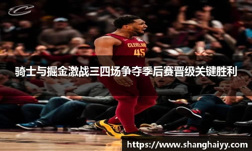 骑士与掘金激战三四场争夺季后赛晋级关键胜利