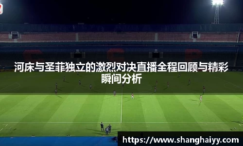 河床与圣菲独立的激烈对决直播全程回顾与精彩瞬间分析