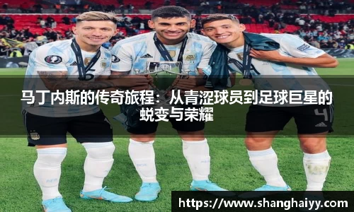 马丁内斯的传奇旅程：从青涩球员到足球巨星的蜕变与荣耀