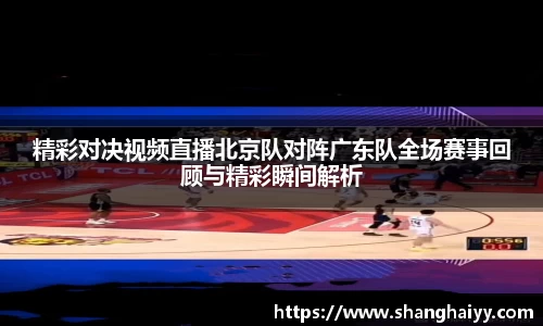 精彩对决视频直播北京队对阵广东队全场赛事回顾与精彩瞬间解析