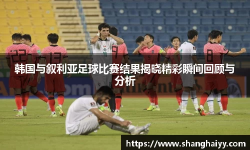 韩国与叙利亚足球比赛结果揭晓精彩瞬间回顾与分析