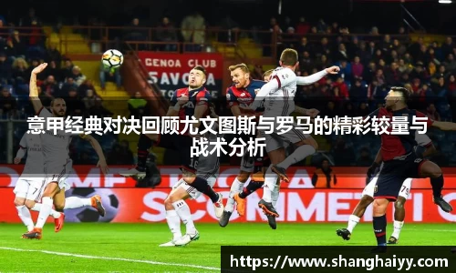 意甲经典对决回顾尤文图斯与罗马的精彩较量与战术分析