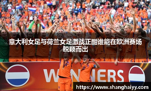 意大利女足与荷兰女足激战正酣谁能在欧洲赛场脱颖而出