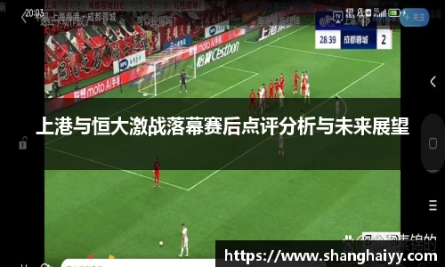 上港与恒大激战落幕赛后点评分析与未来展望