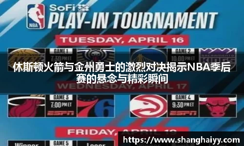 休斯顿火箭与金州勇士的激烈对决揭示NBA季后赛的悬念与精彩瞬间