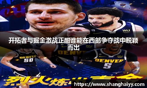 开拓者与掘金激战正酣谁能在西部争夺战中脱颖而出