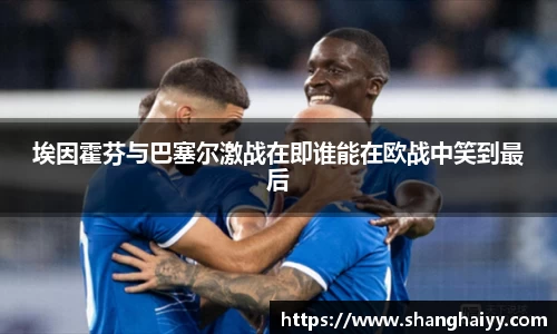 埃因霍芬与巴塞尔激战在即谁能在欧战中笑到最后